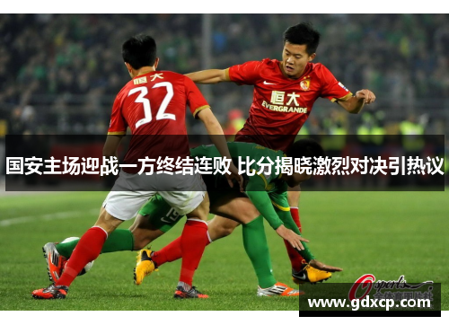 国安主场迎战一方终结连败 比分揭晓激烈对决引热议