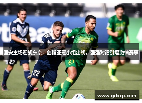 国安主场迎战东京，剑指亚冠小组出线，强强对话引爆激情赛事