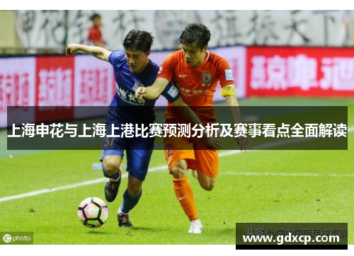 上海申花与上海上港比赛预测分析及赛事看点全面解读