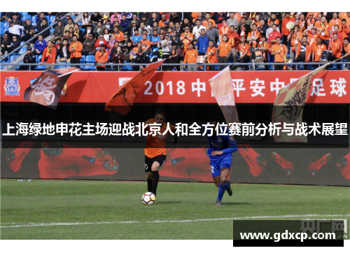 上海绿地申花主场迎战北京人和全方位赛前分析与战术展望