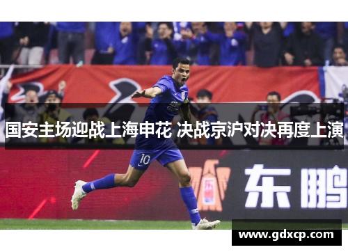 国安主场迎战上海申花 决战京沪对决再度上演