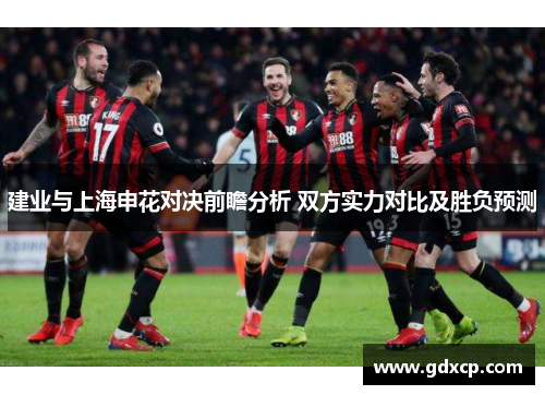 建业与上海申花对决前瞻分析 双方实力对比及胜负预测