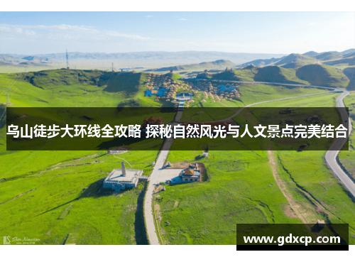 乌山徒步大环线全攻略 探秘自然风光与人文景点完美结合