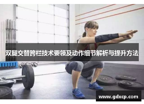 双腿交替跨栏技术要领及动作细节解析与提升方法