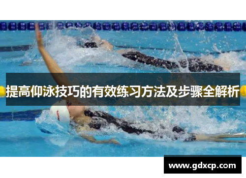 提高仰泳技巧的有效练习方法及步骤全解析