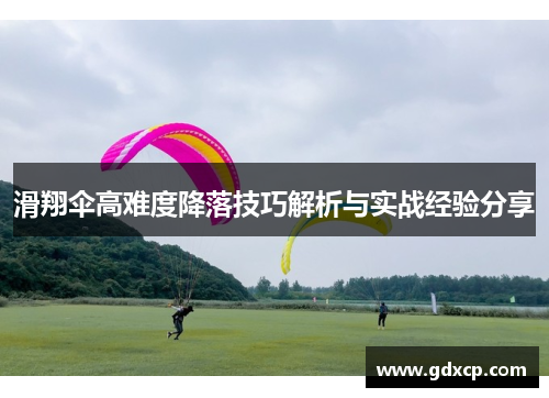 滑翔伞高难度降落技巧解析与实战经验分享