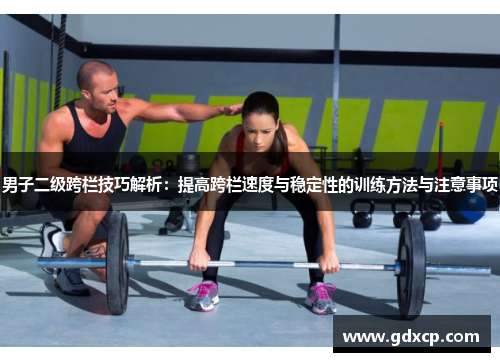 男子二级跨栏技巧解析：提高跨栏速度与稳定性的训练方法与注意事项