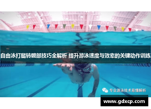 自由泳打腿转髋部技巧全解析 提升游泳速度与效率的关键动作训练