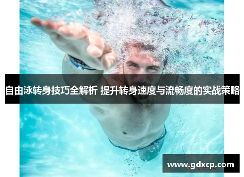 自由泳转身技巧全解析 提升转身速度与流畅度的实战策略