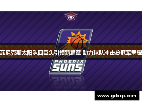 菲尼克斯太阳队四巨头引领新篇章 助力球队冲击总冠军荣耀