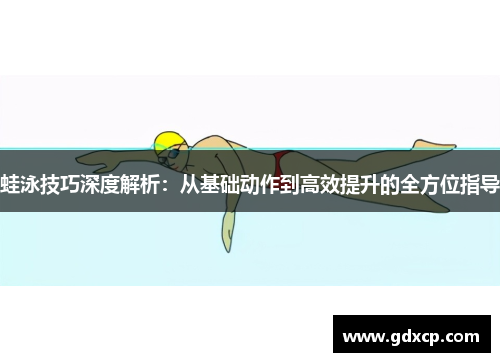 蛙泳技巧深度解析：从基础动作到高效提升的全方位指导