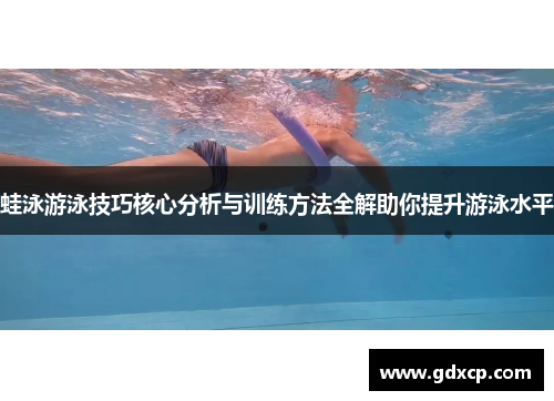 蛙泳游泳技巧核心分析与训练方法全解助你提升游泳水平